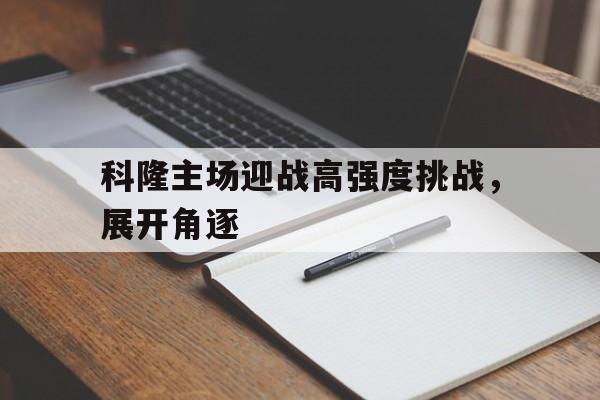 乐鱼平台-科隆主场迎战高强度挑战，展开角逐