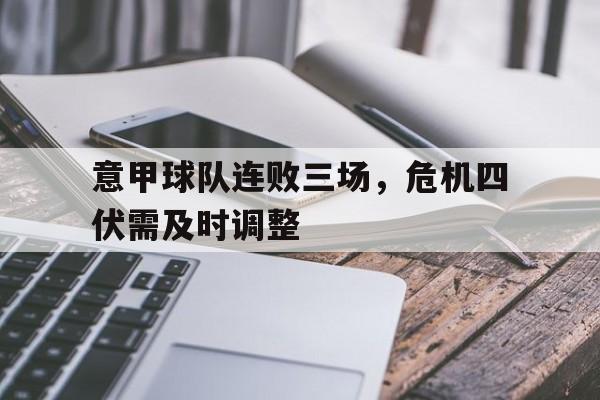 乐鱼APP下载-意甲球队连败三场，危机四伏需及时调整
