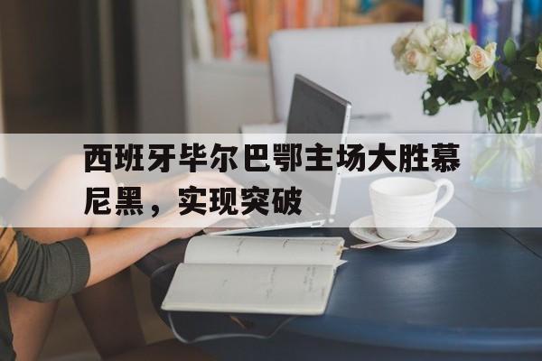 乐鱼平台-西班牙毕尔巴鄂主场大胜慕尼黑，实现突破