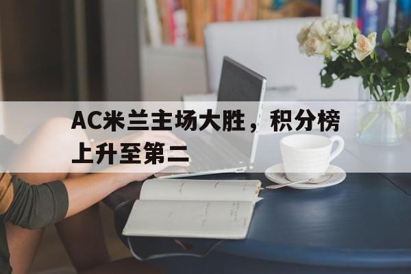 乐鱼网站-AC米兰主场大胜，积分榜上升至第二