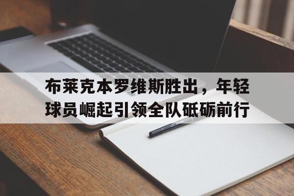 乐鱼体育-布莱克本罗维斯胜出，年轻球员崛起引领全队砥砺前行